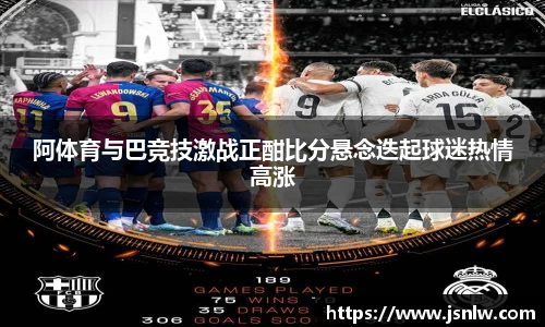 阿体育与巴竞技激战正酣比分悬念迭起球迷热情高涨