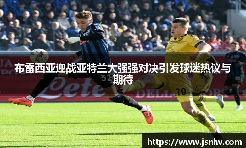 布雷西亚迎战亚特兰大强强对决引发球迷热议与期待