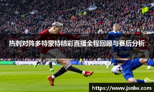 热刺对阵多特蒙特精彩直播全程回顾与赛后分析