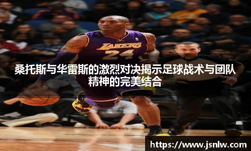 桑托斯与华雷斯的激烈对决揭示足球战术与团队精神的完美结合