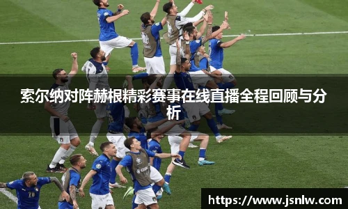 索尔纳对阵赫根精彩赛事在线直播全程回顾与分析