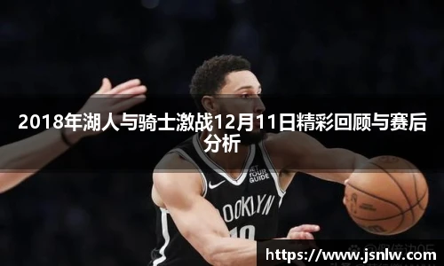2018年湖人与骑士激战12月11日精彩回顾与赛后分析