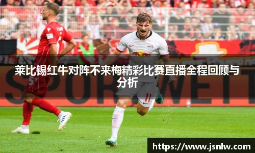 莱比锡红牛对阵不来梅精彩比赛直播全程回顾与分析